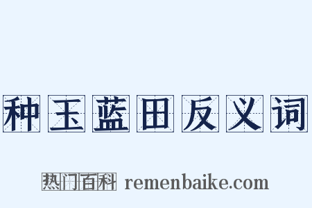 种玉蓝田反义词是什么意思的图片